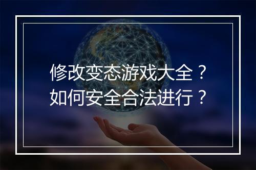修改变态游戏大全?如何安全合法进行?