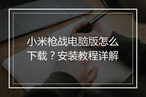 小米枪战电脑版怎么下载?安装教程详解
