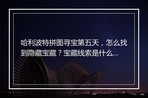 哈利波特拼图寻宝第五天，怎么找到隐藏宝藏？宝藏线索是什么？
