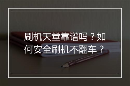 刷机天堂靠谱吗?如何安全刷机不翻车?