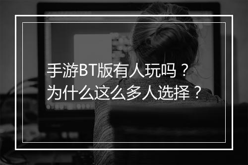 手游BT版有人玩吗？为什么这么多人选择？