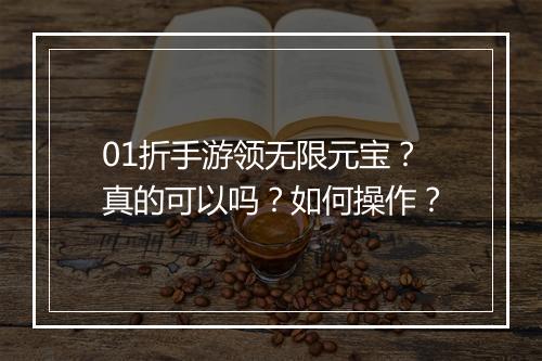 01折手游领无限元宝?真的可以吗?如何操作?
