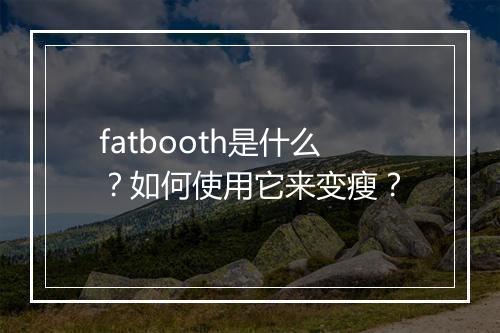 fatbooth是什么？如何使用它来变瘦？