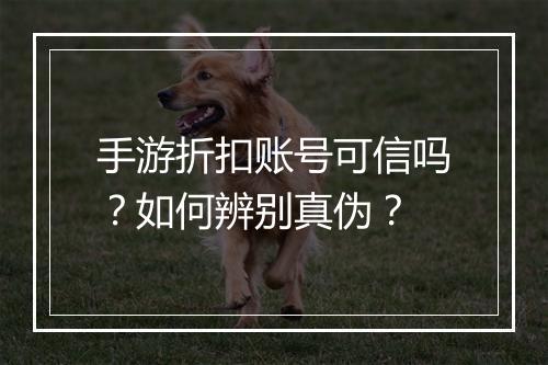 手游折扣账号可信吗？如何辨别真伪？