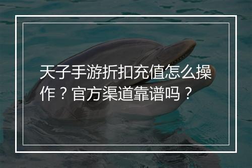 天子手游折扣充值怎么操作？官方渠道靠谱吗？