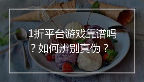 1折平台游戏靠谱吗？如何辨别真伪？