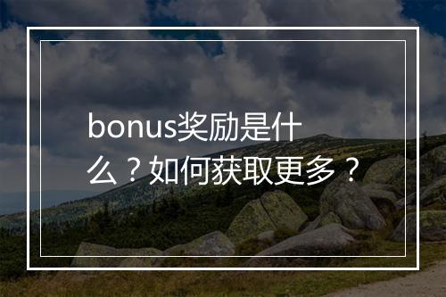 bonus奖励是什么？如何获取更多？
