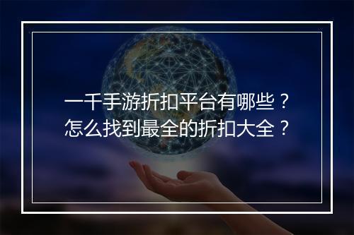 一千手游折扣平台有哪些?怎么找到最全的折扣大全?