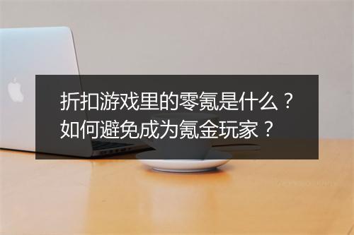 折扣游戏里的零氪是什么？如何避免成为氪金玩家？
