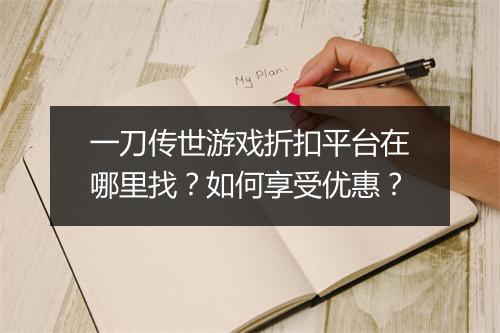 一刀传世游戏折扣平台在哪里找？如何享受优惠？