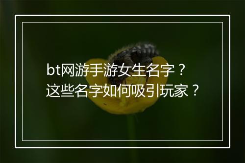 bt网游手游女生名字?这些名字如何吸引玩家?