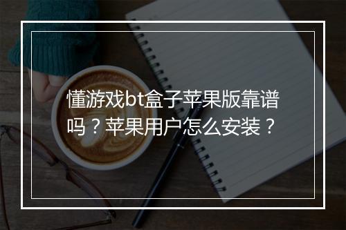 懂游戏bt盒子苹果版靠谱吗？苹果用户怎么安装？