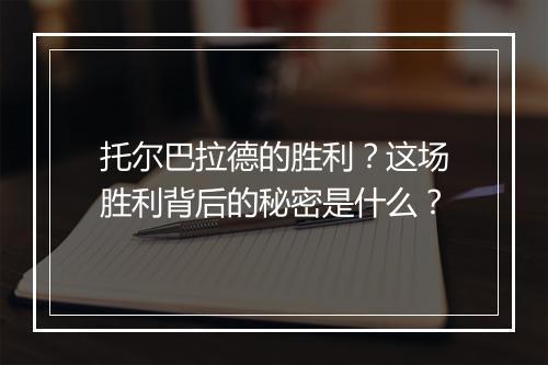 托尔巴拉德的胜利？这场胜利背后的秘密是什么？