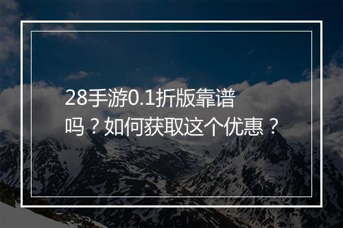 28手游0.1折版靠谱吗？如何获取这个优惠？