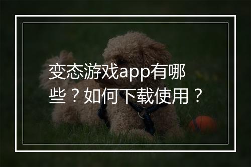 变态游戏app有哪些？如何下载使用？