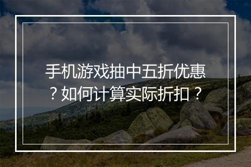 手机游戏抽中五折优惠？如何计算实际折扣？