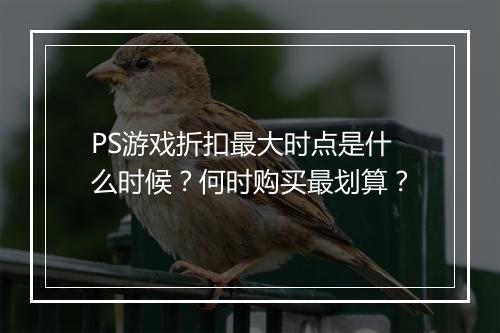 PS游戏折扣最大时点是什么时候？何时购买最划算？