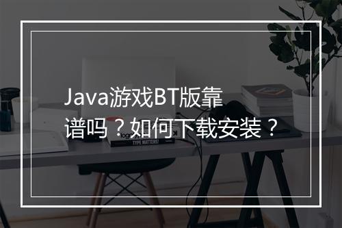 Java游戏BT版靠谱吗?如何下载安装?