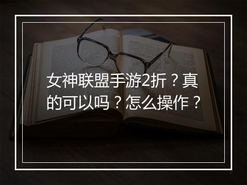女神联盟手游2折？真的可以吗？怎么操作？