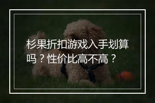 杉果折扣游戏入手划算吗？性价比高不高？