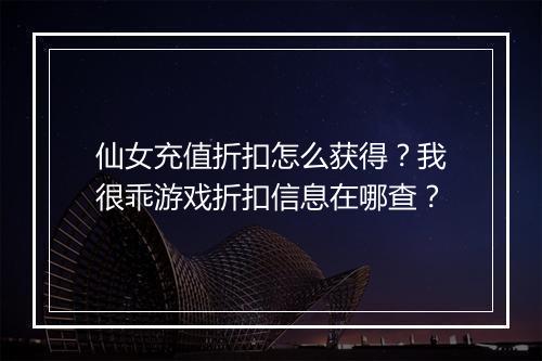仙女充值折扣怎么获得?我很乖游戏折扣信息在哪查?