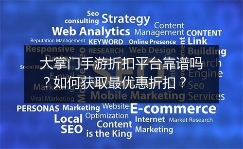 大掌门手游折扣平台靠谱吗？如何获取最优惠折扣？