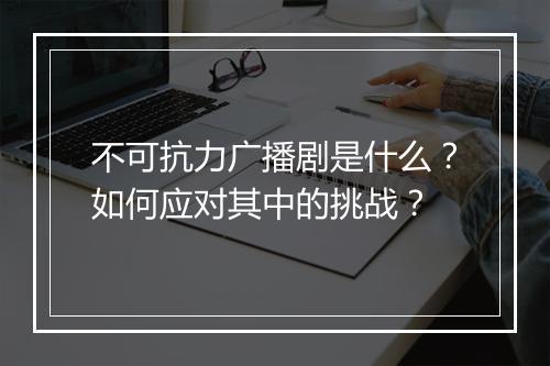 不可抗力广播剧是什么？如何应对其中的挑战？
