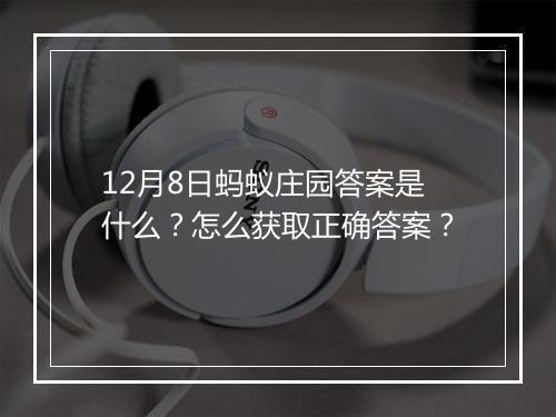 12月8日蚂蚁庄园答案是什么？怎么获取正确答案？