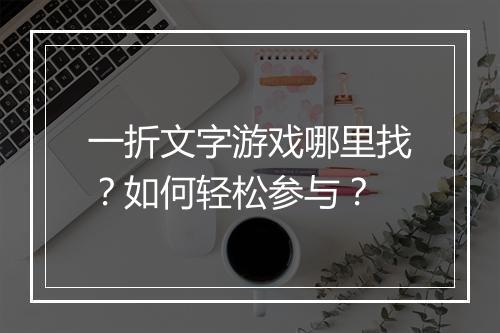 一折文字游戏哪里找？如何轻松参与？