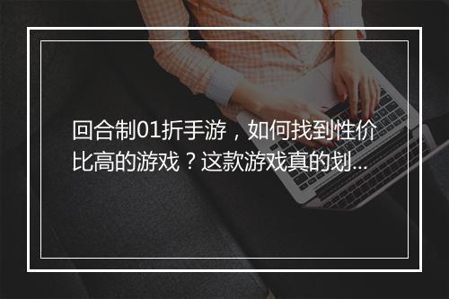 回合制01折手游，如何找到性价比高的游戏？这款游戏真的划算吗？
