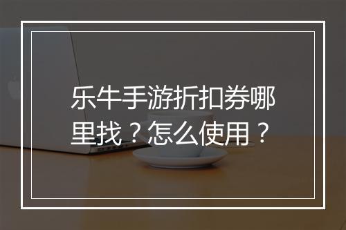 乐牛手游折扣券哪里找？怎么使用？