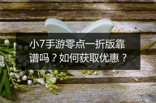 小7手游零点一折版靠谱吗?如何获取优惠?