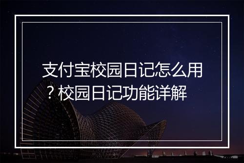 支付宝校园日记怎么用?校园日记功能详解