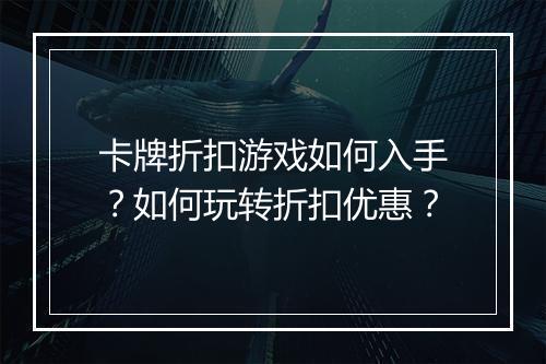 卡牌折扣游戏如何入手?如何玩转折扣优惠?