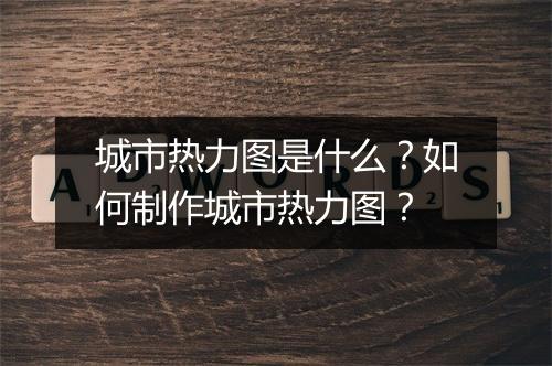 城市热力图是什么？如何制作城市热力图？