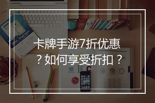 卡牌手游7折优惠？如何享受折扣？