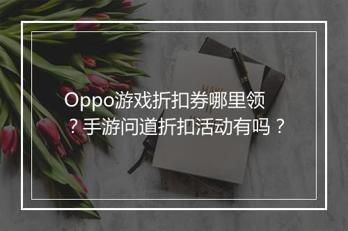 Oppo游戏折扣券哪里领?手游问道折扣活动有吗?