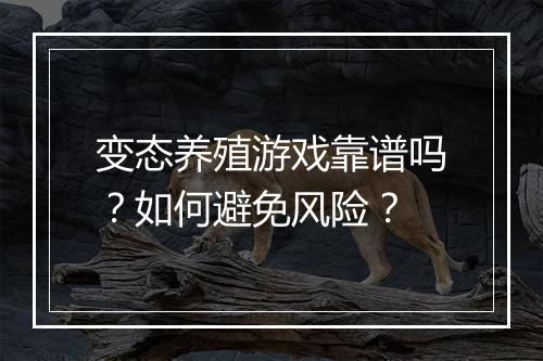 变态养殖游戏靠谱吗？如何避免风险？