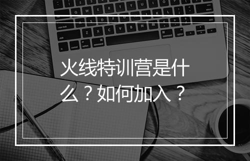 火线特训营是什么？如何加入？