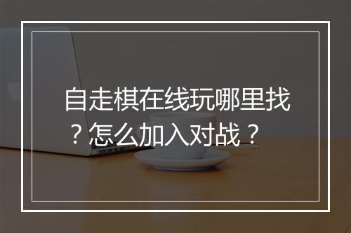自走棋在线玩哪里找？怎么加入对战？