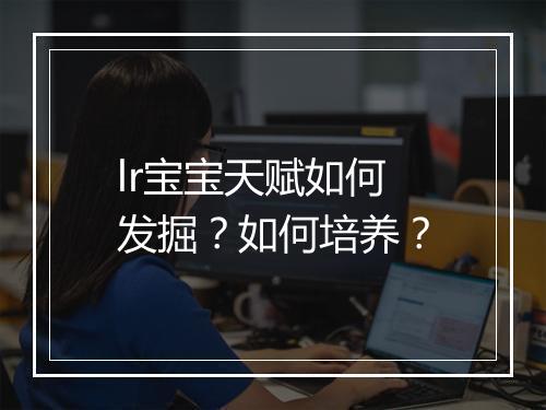 lr宝宝天赋如何发掘？如何培养？