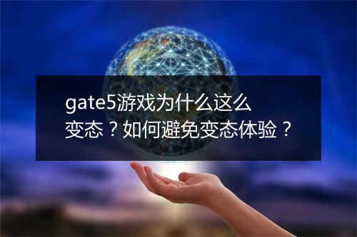 gate5游戏为什么这么变态?如何避免变态体验?