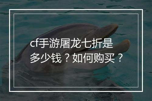 cf手游屠龙七折是多少钱？如何购买？