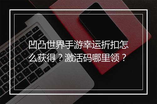 凹凸世界手游幸运折扣怎么获得？激活码哪里领？