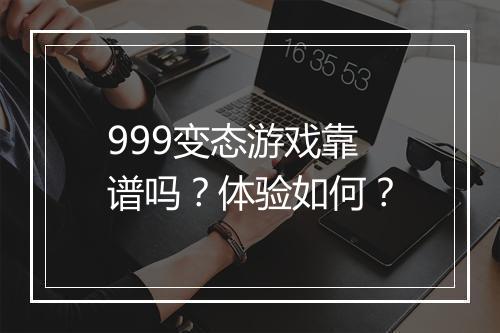 999变态游戏靠谱吗？体验如何？