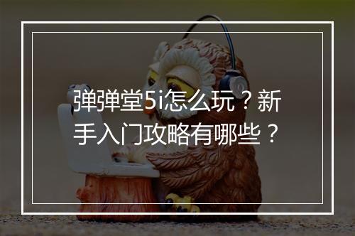 弹弹堂5i怎么玩？新手入门攻略有哪些？