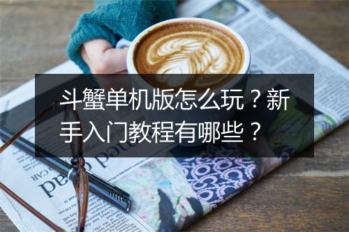 斗蟹单机版怎么玩？新手入门教程有哪些？