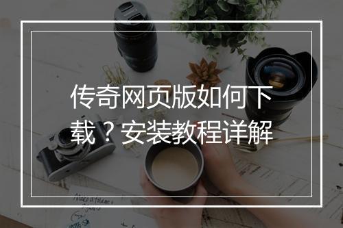 传奇网页版如何下载?安装教程详解