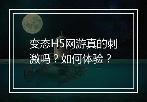 变态H5网游真的刺激吗？如何体验？