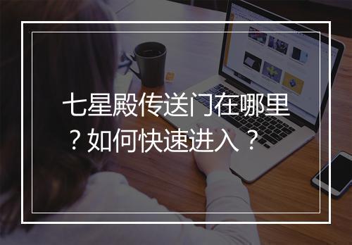 七星殿传送门在哪里？如何快速进入？